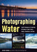Photographing Water: Expert Techniques for Capturing the Beauty of Lakes, Rivers, Oceans, Rainstorms, and More by Heather Hummel