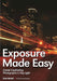 Exposure Made Easy: Use Exposure to Create Captivating Images in Any Light by Curley Marshall