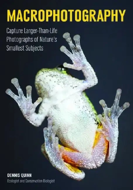 Macrophotography: Create Larger-Than-Life Photographs of Nature's Smallest Subjects by Dennis Quinn