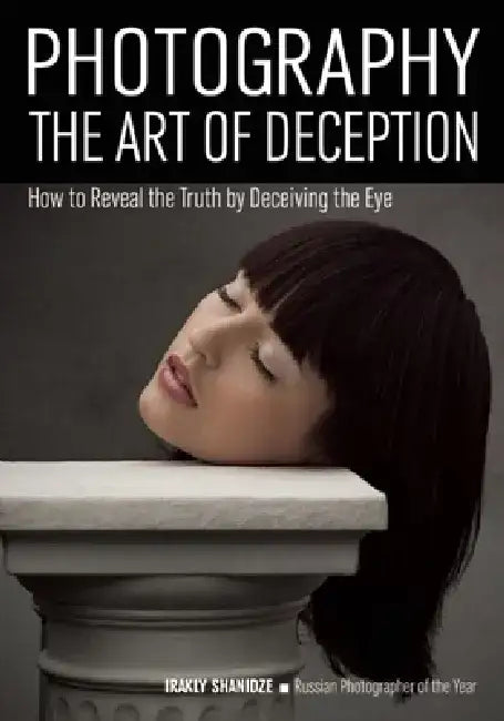 Photography: The Art of Deception: How to Reveal the Truth by Deceiving the Eye by Irakly Shanidze