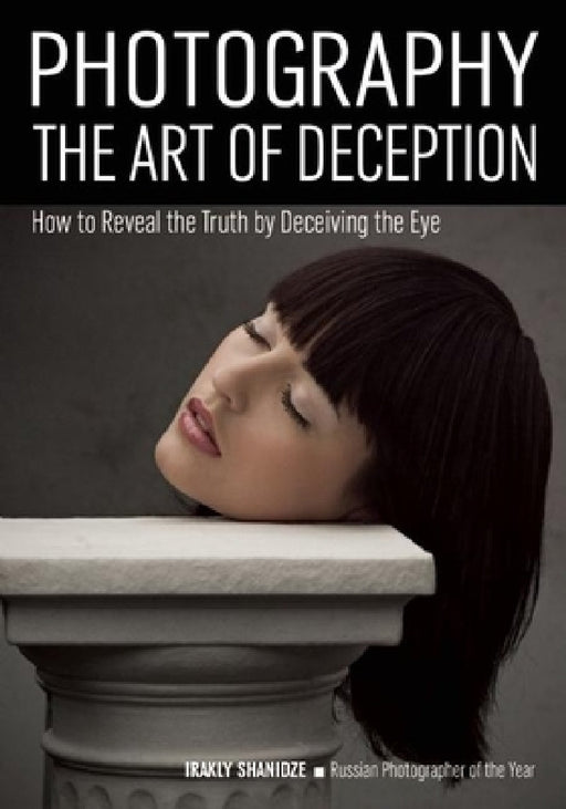Photography: The Art of Deception: How to Reveal the Truth by Deceiving the Eye by Irakly Shanidze