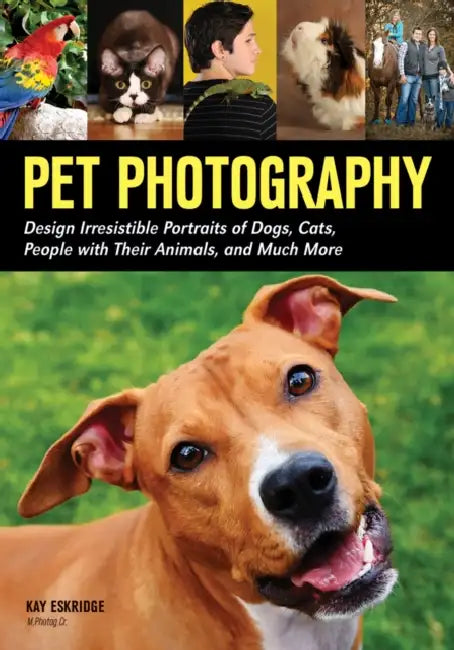 Pet Photography: Design Irresistible Portraits of Dogs, Cats, People with Their Animals and Much More by Kay Eskridge