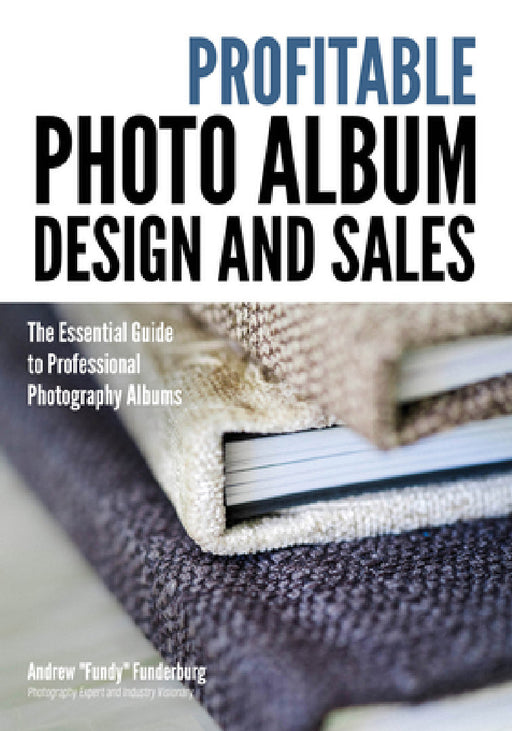 Profitable Album Design and Sales: The Essential Guide to Professional Photography Albums by Andrew Fundy Funderburg