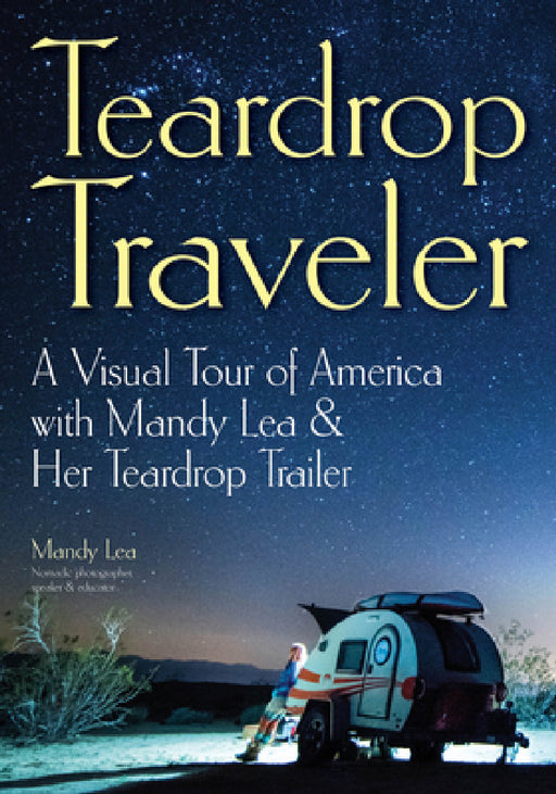 Teardrop Traveler: A Visual Tour of America with Mandy Lea & Her Teardrop Trailer by Mandy Lea