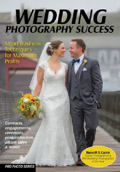 Wedding Photography Success: Smart Business Techniques for Maximum Profits by Russell R. Caron