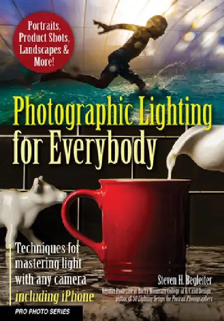 Photographic Lighting for Everybody: Techniques for Mastering Light with Any Camera-Including iPhone by Steven H. Begleiter