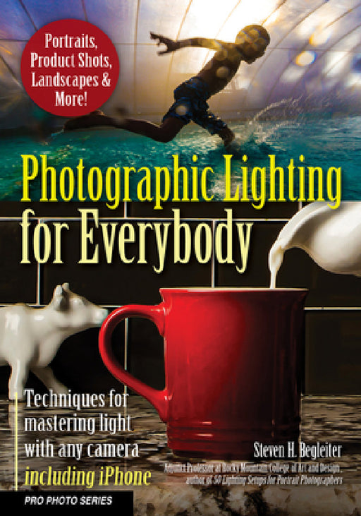 Photographic Lighting for Everybody: Techniques for Mastering Light with Any Camera-Including iPhone by Steven H. Begleiter
