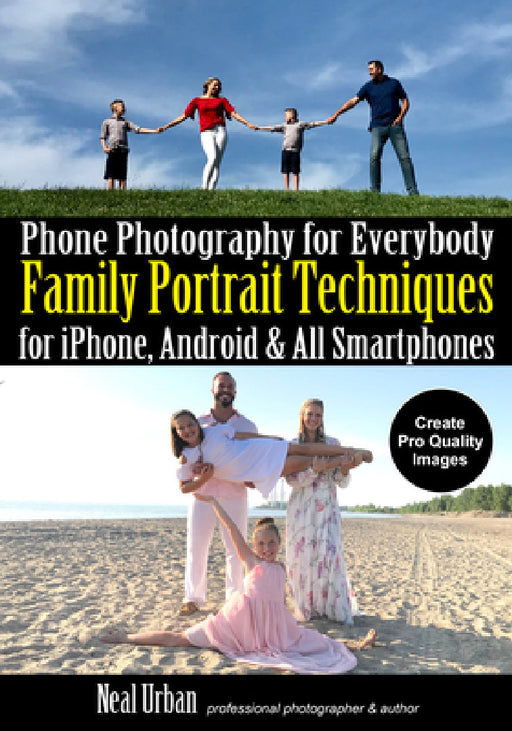 Phone Photography for Everybody: Family Portrait Techniques for Iphone, Android & All Smartphones by Neal Urban