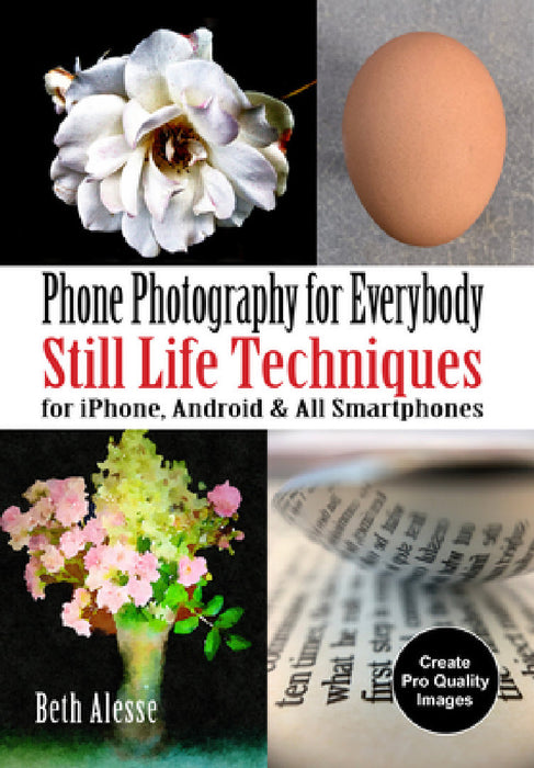 Phone Photography for Everybody: Still Life Techniques for Iphone, Android & All Smartphones by Beth Alesse