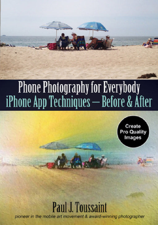 Phone Photography for Everybody: iPhone App Techniques--Before & After by Paul J. Toussaint