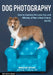 Dog Photography: How to Capture the Love, Fun, and Whimsy of Man's Best Friend by Margaret Bryant