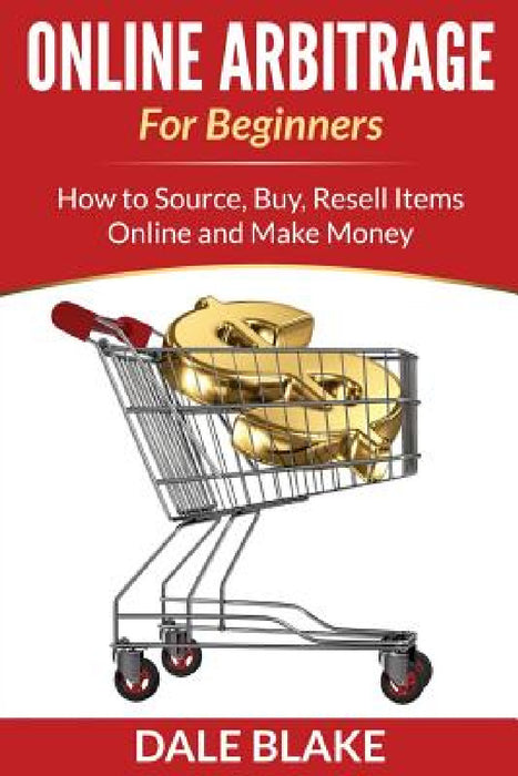 Online Arbitrage For Beginners: How to Source, Buy, Resell Items Online and Make Money by Dale Blake