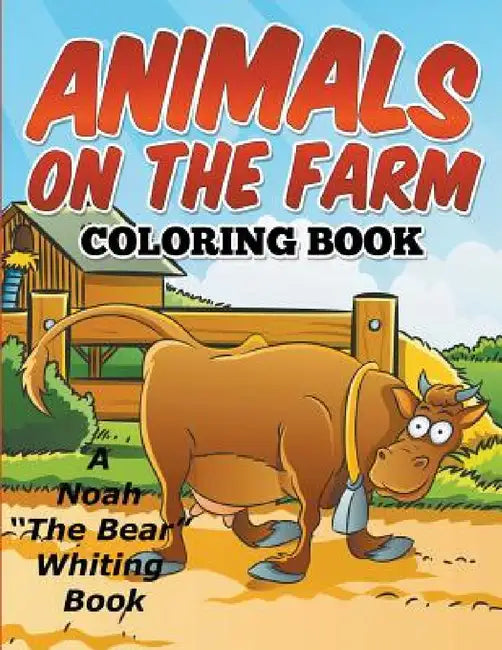 Animals On The Farm Coloring Book by Noah the Bear Whiting