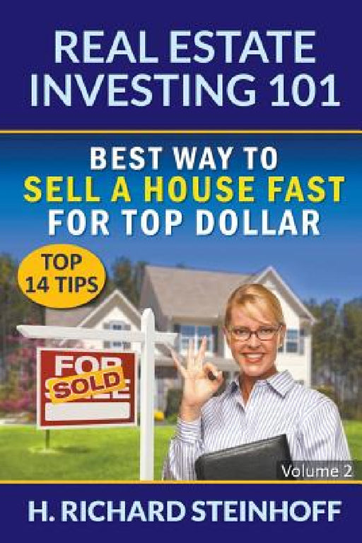 Real Estate Investing 101: Best Way to Sell a House Fast for Top Dollar (Top 14 Tips) - Volume 2 by H. Richard Steinhoff