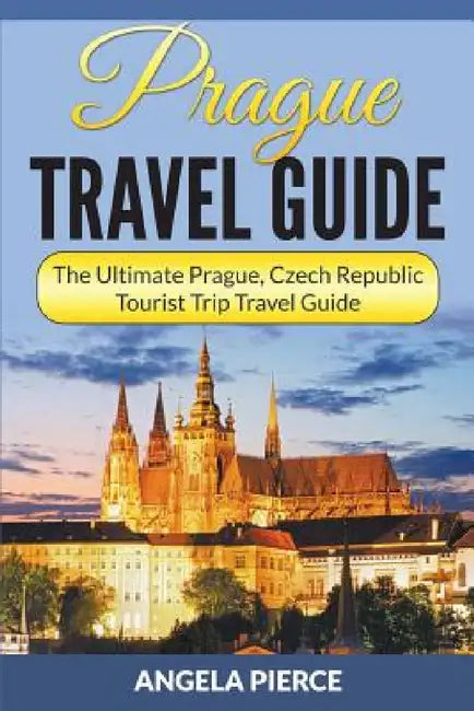 Prague Travel Guide: The Ultimate Prague, Czech Republic Tourist Trip Travel Guide by Angela Pierce