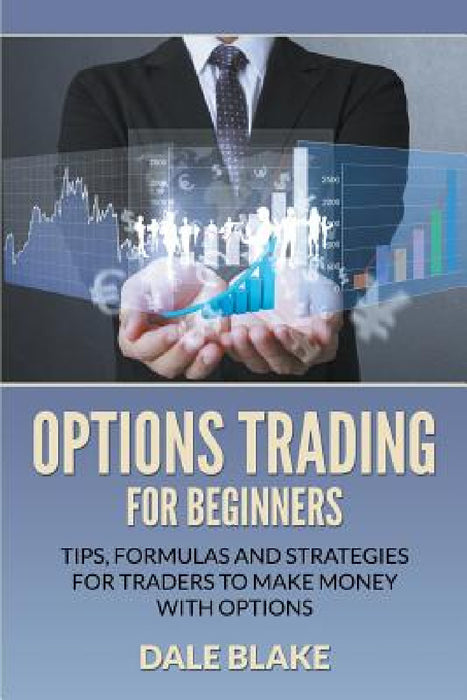 Options Trading For Beginners: Tips, Formulas and Strategies For Traders to Make Money with Options by Dale Blake