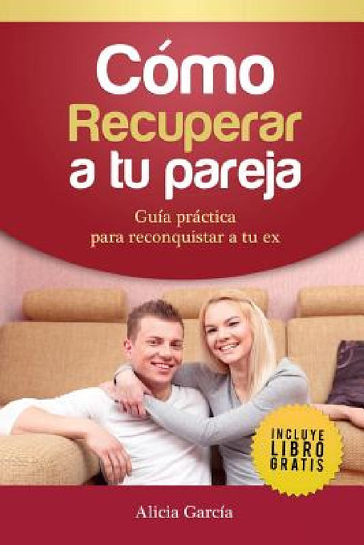 Cómo recuperar a tu pareja: Guía práctica para reconquistar a tu ex by Alicia García