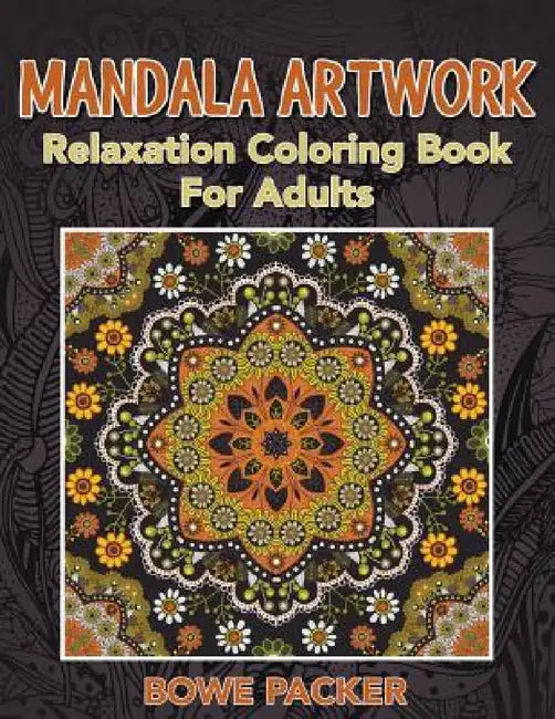 Mandala Artwork: Relaxation Coloring Book for Adults by Bowe Packer