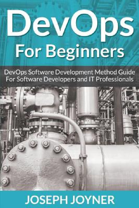 DevOps For Beginners: DevOps Software Development Method Guide For Software Developers and IT Professionals by Joseph Joyner