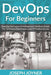 DevOps For Beginners: DevOps Software Development Method Guide For Software Developers and IT Professionals by Joseph Joyner