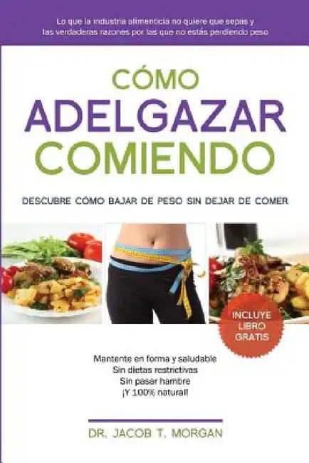 Cómo adelgazar comiendo: Descubre cómo bajar de peso sin dejar de comer by Jacob T. Morgan