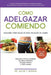 Cómo adelgazar comiendo: Descubre cómo bajar de peso sin dejar de comer by Jacob T. Morgan