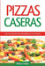 Pizzas Caseras: Más de 50 recetas para hacer pizzas deliciosas en muy poco tiempo by Melisa Valdéz