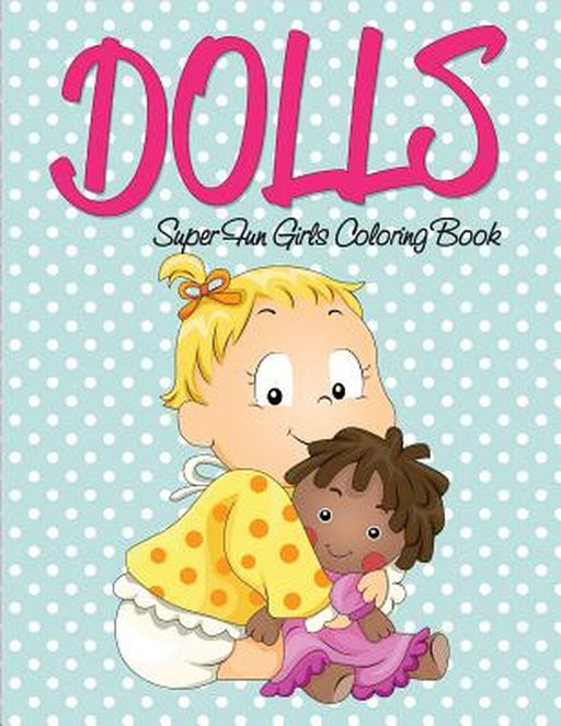 Dolls Super Fun Girls Coloring Book by Speedy Publishing LLC