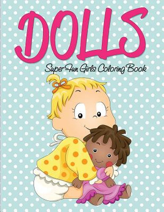 Dolls Super Fun Girls Coloring Book by Speedy Publishing LLC