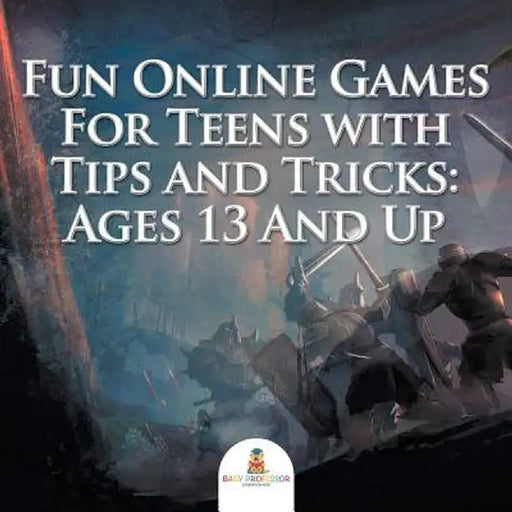 Fun Online Games for Teens with Tips and Tricks: Ages 13 and Up by Baby Professor