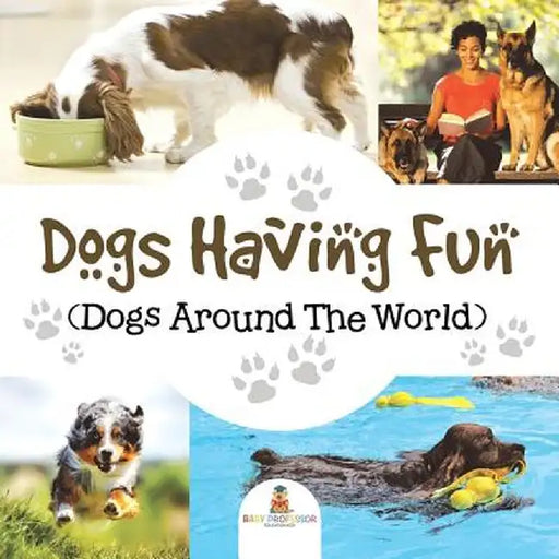 Dogs Having Fun (Dogs Around the World) by Baby Professor