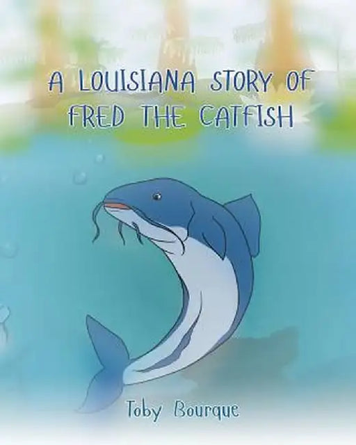 A Louisiana Story of Fred the Catfish by Toby J. Bourque