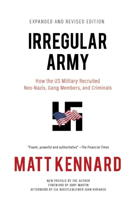 Irregular Army: How the Us Military Recruited Neo-Nazis, Gang Members, and Criminals by Matt Kennard, Abby Martin, John Kiriakou