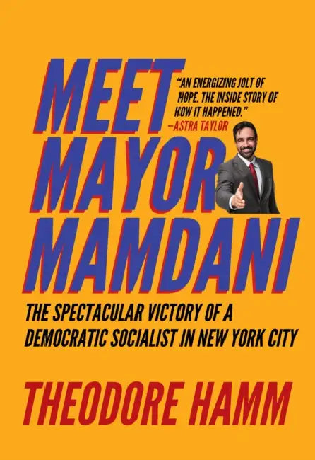 Meet Mayor Mamdani: The Spectacular Victory of a Democratic Socialist in New York City by Theodore Hamm