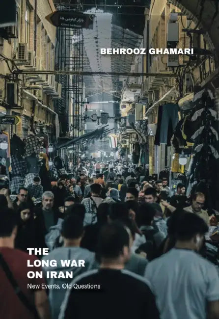 The Long War on Iran: New Events, Old Questions by Behrooz Ghamari