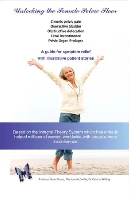 Unlocking the Female Pelvic Floor: A Guide for Symptom Relief with Illustrative Patient Stories by Peter Petros
