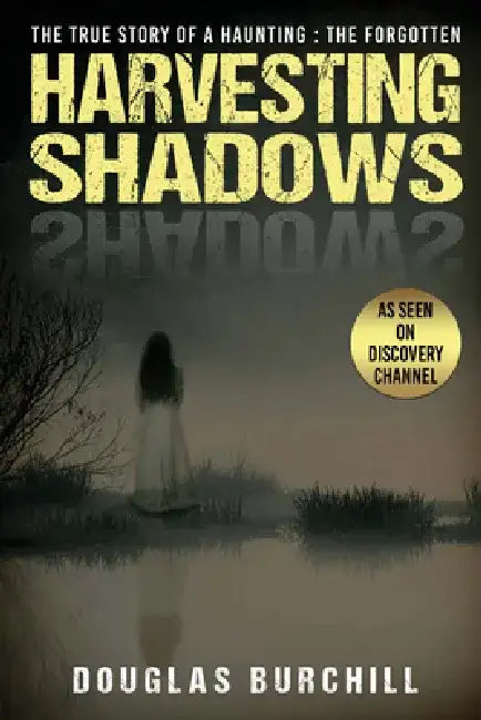 Harvesting Shadows: The True Story of a Haunting: The Forgotten by Douglas Burchill