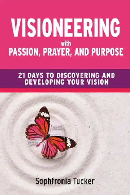 Visioneering with Passion, Prayer, and Purpose: 21 Days to Discovering and Developing Your Vision by Sophfronia Tucker