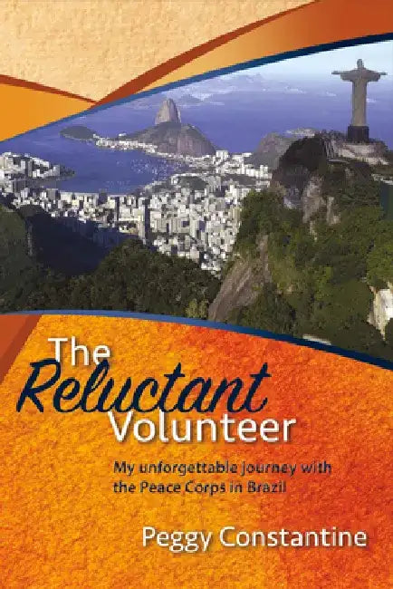 The Reluctant Volunteer: My Unforgettable Journey with the Peace Corps in Brazil by Peggy Constantine