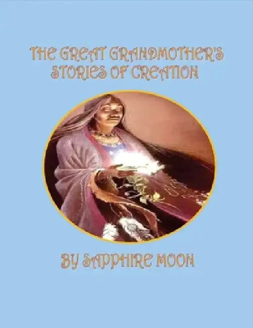 The Great Grandmother's Stories of Creation by Sapphire Moon