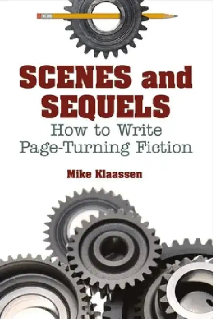 Scenes and Sequels: How to Write Page-Turning Fiction by Mike Klaassen