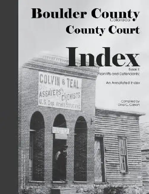 Boulder County, Colorado County Court Index Book I, Plaintiffs and Defendants: An Annotated Index by Dina C. Carson