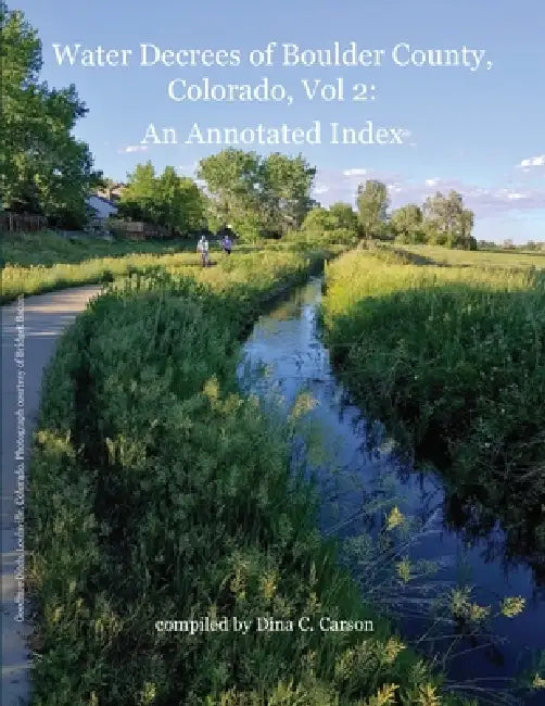 Water Decrees of Boulder County, Colorado, Vol 2: An Annotated Index by Dina C. Carson
