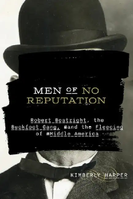 Men of No Reputation: Robert Boatright, the Buckfoot Gang, and the Fleecing of Middle America by Kimberly Harper