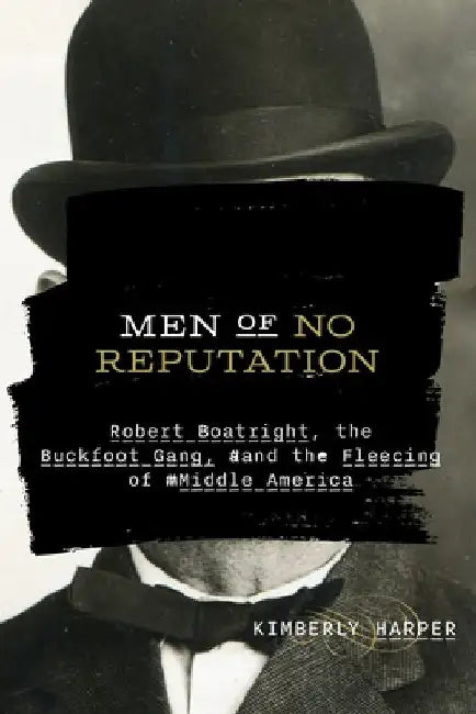 Men of No Reputation: Robert Boatright, the Buckfoot Gang, and the Fleecing of Middle America by Kimberly Harper