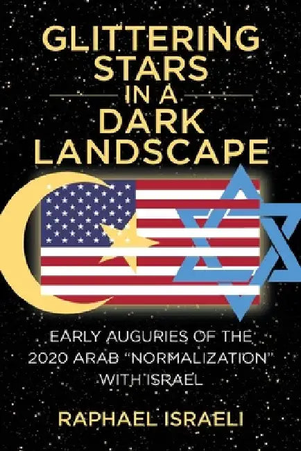 Glittering Stars in a Dark Landscape: Early Auguries of the 2020 Arab "Normalization" with Israel by Raphael Israeli