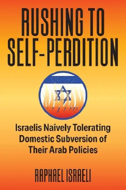 Rushing to Self-Perdition: Israelis Naively Tolerating Domestic Subversion of Their Arab Policies by Raphael Israeli