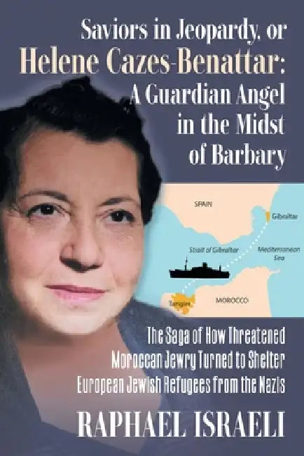 Saviors in Jeopardy, or Helene Cazes-Benattar: The Saga of How Threatened Moroccan Jewry Turned to Shelter European Jewish Refugees from the Nazis by Raphael Israeli