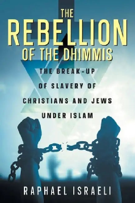 The Rebellion of the Dhimmis: The Break-up of Slavery of Christians and Jews under Islam by Raphael Israeli