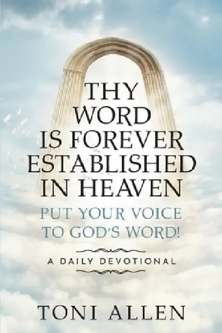 Thy Word Is Forever Established in Heaven: Put Your Voice to God's Word! A Daily Devotional by Toni Allen